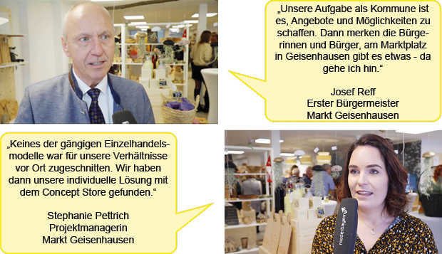 Zwei Porträtfotos mit jeweils einer Sprechblase. Das erste Foto zeigt Josef Reiff, Ersten Bürgermeister des Markts Geisenhausen. Text in der Sprechblase: "Unsere Aufgabe als Kommune ist es, Angebote und Möglichkeiten zu schaffen. Dann merken die Bürgerinnen und Bürger, am Marktplatz in Geisenhausen gibt es etwas - da gehe ich hin." Das zweite Foto zeigt Stephanie Pettrich, Projektmanagerin im Markt Geisenhausen. Text in der Sprechblase: "Keines der gängigen Einzelhandelsmodelle war für unsere Verhältnisse vor Ort zugeschnitten. Wir haben dann unsere individuelle Lösung mit dem Concept Store gefunden."