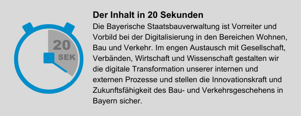 Die Bayerische Staatsbauverwaltung ist Vorreiter und Vorbild bei der Digitalisierung in den Bereichen Wohnen, Bau und Verkehr. Im engen Austausch mit Gesellschaft, Verbänden, Wirtschaft und Wissenschaft gestalten wir die digitale Transformation unserer internen und externen Prozesse und stellen die Innovationskraft und Zukunftsfähigkeit des Bau- und Verkehrsgeschehens in Bayern sicher.